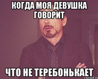 Когда моя девушка говорит Что не теребонькает