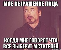 мое выражение лица когда мне говорят что все выберут мстителей