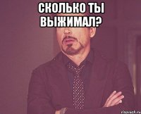 Сколько ты выжимал? 