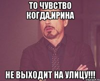 То чувство когда,Ирина не выходит на улицу!!!