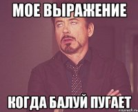 Мое выражение когда балуй пугает