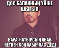 ДОС БАЛАННЫҢ ҮЙІНЕ ШЫҒЫП БАРА ЖАТЫРСЫҢ АНАН ЖЕТКЕН СОҢ ХАБАРЛАС ДЕДІ