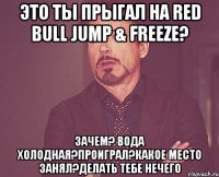 ЭТО ТЫ ПРЫГАЛ НА Red Bull Jump & Freeze? ЗАЧЕМ? ВОДА ХОЛОДНАЯ?ПРОИГРАЛ?КАКОЕ МЕСТО ЗАНЯЛ?ДЕЛАТЬ ТЕБЕ НЕЧЕГО