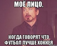 моё лицо, когда говорят что футбол лучше хоккея