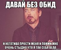 Давай без обид и негатива Прости меня и пойми Мне очень стыдно что я так себя вела