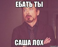 Ебать ты саша лох