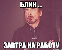 Блин ... Завтра на работу