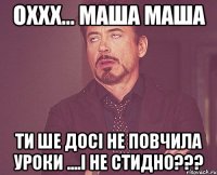 ОХХХ... МАША МАША ТИ ШЕ ДОСІ НЕ ПОВЧИЛА УРОКИ ....І НЕ СТИДНО???