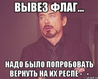 Вывез флаг... надо было попробовать вернуть на их респе -_-