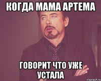 когда мама артема говорит что уже устала