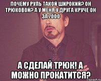 Почему руль такой широкий? Он трюковой? А у меня у друга круче он за 7000 А сделай трюк! А можно прокатится?