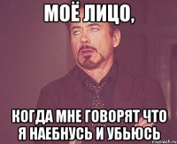 Моё лицо, когда мне говорят что я наебнусь и убьюсь