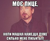 Моє лице, коли Машка каже,що дуже сильно мене любить!!!