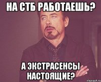 на СТБ работаешь? А Экстрасенсы настоящие?