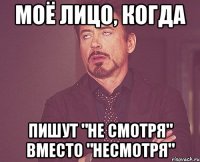 моё лицо, когда пишут "не смотря" вместо "несмотря"