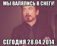 Мы валялись в снегу! Сегодня 28.04.2014