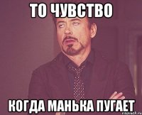 То чувство когда Манька пугает