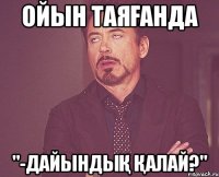 ойын таяғанда "-Дайындық қалай?"