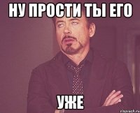 Ну прости ты его Уже