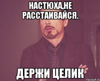 Настюха,не расстаивайся. Держи целик