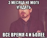 3 месяца не могу угадать все время 4 и более