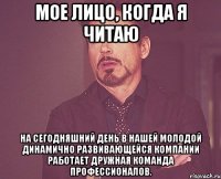 Мое лицо, когда я читаю На сегодняшний день в нашей молодой динамично развивающейся компании работает дружная команда профессионалов.