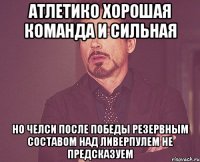 Атлетико хорошая команда и сильная Но Челси после победы резервным составом над Ливерпулем не предсказуем