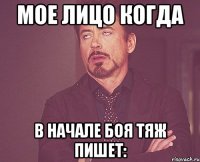 МОЕ ЛИЦО КОГДА В НАЧАЛЕ БОЯ ТЯЖ ПИШЕТ: