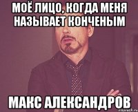 Моё лицо, когда меня называет конченым Макс Александров