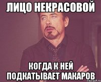 Лицо Некрасовой Когда к ней подкатывает Макаров