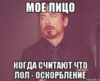 Мое лицо Когда считают что ЛОЛ - оскорбление