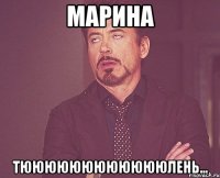 Марина Тююююююююююююлень...