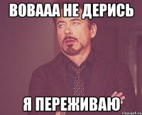Вовааа не дерись я переживаю