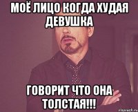 Моё лицо когда худая девушка говорит что она толстая!!!
