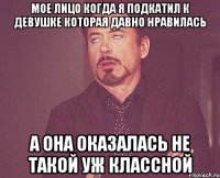 Мое лицо когда я подкатил к девушке которая давно нравилась А она оказалась не такой уж классной
