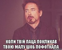  КОЛИ ТВІЙ ПАЦА ПОКЛИКАВ ТВОЮ МАЛУ ШОБ ПОФОТКАЛА