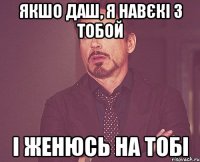 якшо даш, я навєкі з тобой і женюсь на тобі