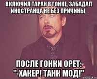 Включил таран в гонке, забадал иностранца не без причины, после гонки орет: "-хакер! танк мод!"