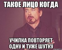 такое лицо когда училка повторяет одну и туже шутку