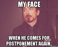MY FACE WHEN HE COMES FOR POSTPONEMENT AGAIN..