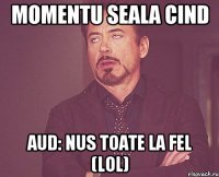 Momentu seala CIND AUD: Nus toate la fel (lol)