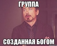 ГРУППА СОЗДАННАЯ БОГОМ