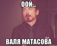 Оой... Валя матасова