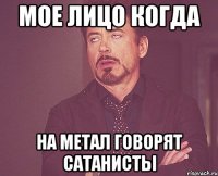 Мое лицо когда на метал говорят сатанисты