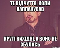 те відчуття, коли напланував круті вихідні, а воно не збулось