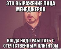 Это выражение лица менеджеров когда надо работать с отечественным клиентом