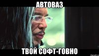 Автоваз Твой Софт-говно