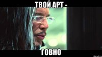 Твой арт - ГОВНО
