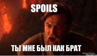 SPOILS ТЫ МНЕ БЫЛ КАК БРАТ