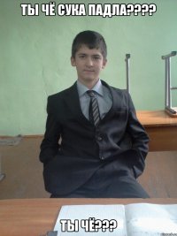 ты чё сука падла???? ты чё???